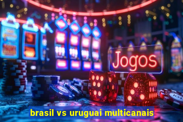 brasil vs uruguai multicanais